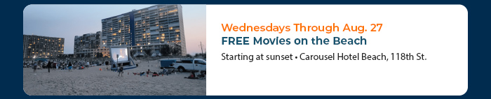 Wednesdays Through Aug. 27 • FREE Movies on the Beach
Starting at sunset • Carousel Hotel Beach, 118th St. 