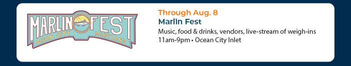 Aug. 4-8 • Marlin Fest
Music, food & drinks, vendors, live-stream of weigh-ins 11am-9pm • Ocean City Inlet